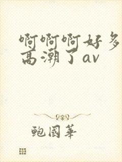 啊啊啊好多水要高潮了av