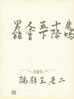 男人五十岁性功能会下降吗?