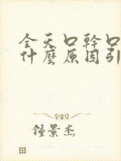 全天口干口苦是什么原因引起的?