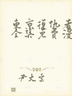 东京复仇者漫画全集免费漫画台