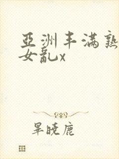 亚洲丰满熟妇熟女乱x