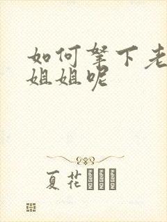 如何拿下老婆的姐姐呢