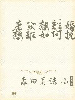 老公想离婚我不想离如何挽回