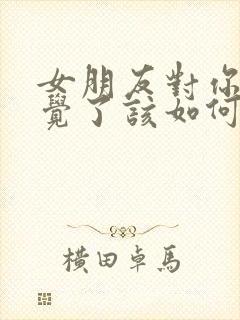 女朋友对你没感觉了该如何挽回