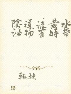 阴道流黄水样分泌物有时带血