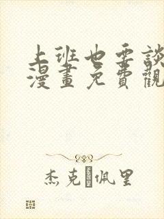 上班也要谈恋爱漫画免费观看下拉式