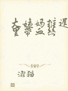 大姨妈推迟白带里带血丝