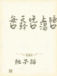 每天晚上睡觉都口干口渴口苦是为什么