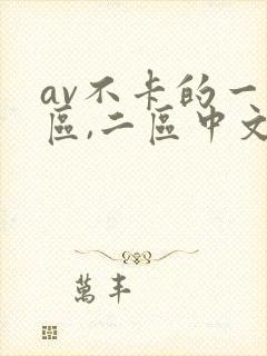 av不卡的一 区,二区中文字幕免费在线播放