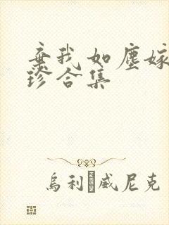 弃我如尘嫁你为珍合集