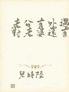 老公有外遇回家对老婆还有感觉吗