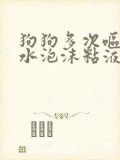 狗狗多次呕吐黄水泡沫粘液没有食欲