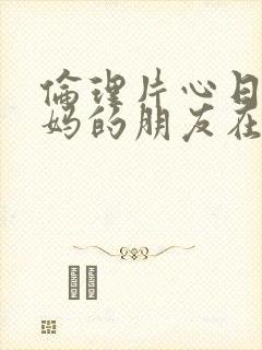 伦理片心日韩妈妈的朋友在线封面