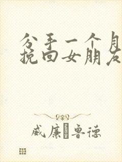 分手一个月如何挽回女朋友