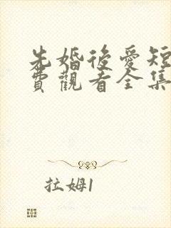 先婚后爱短剧免费观看全集