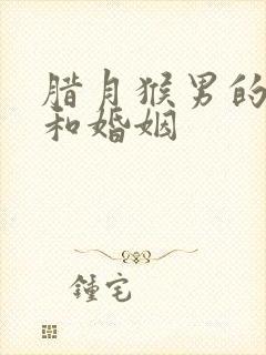 腊月猴男的命运和婚姻