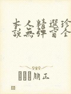 本人精选珍藏小说无弹窗全文阅读