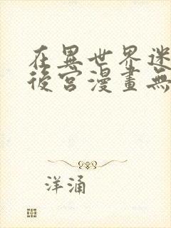 在异世界迷宫开后宫漫画无删减