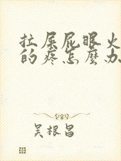 拉屎屁眼火辣辣的疼怎么办