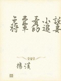 免费看小说病娇将军的追妻火葬场