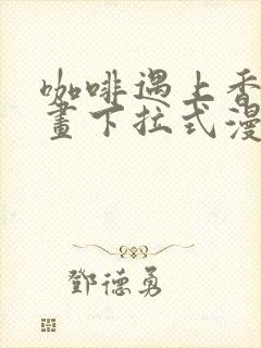 咖啡遇上香草漫画下拉式漫画星球