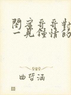 闺蜜哥哥对女主一见钟情的小说