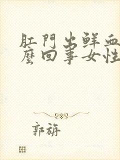 肛门出鲜血是怎么回事女性