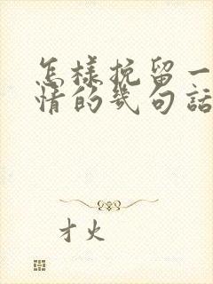 怎样挽留一段感情的几句话