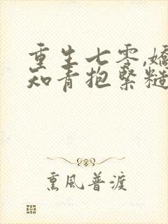 重生七零,娇软知青抱紧糙汉前夫