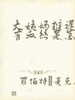 大姨妈推迟白带有血丝是怎么回事封面