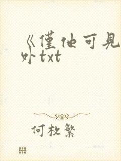 《仅他可见》番外txt