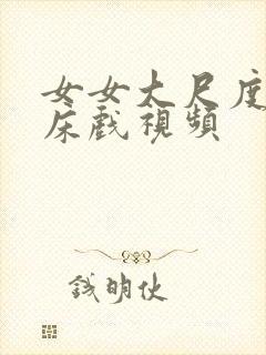 女女大尺度激情床戏视频