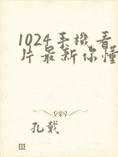 1024手机看片最新你懂的