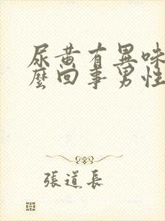 尿黄有异味是怎么回事男性