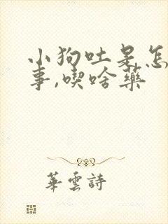 小狗吐是怎么回事,吃啥药