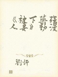 《被下药强辱的人妻》动漫