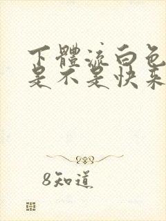 下体流白色液体是不是快来月经了