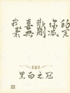 我喜欢你的信息素无删减完整版