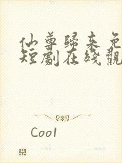 仙尊归来免费的短剧在线观看完整版