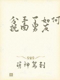 分手了如何复合挽回男友