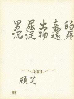 男尿出来的白色沉淀物还疼