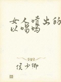 女人喷出的水可以喝吗