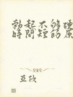 勃起不够硬持久时间短的原因