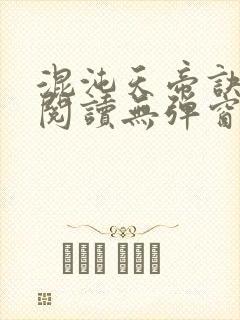 混沌天帝诀免费阅读无弹窗