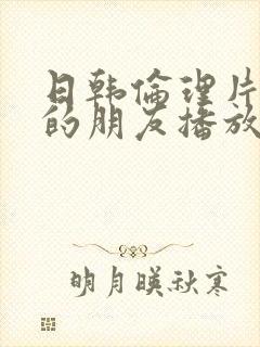 日韩伦理片姐姐的朋友播放