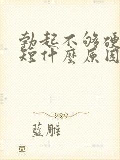 勃起不够硬时间短什么原因