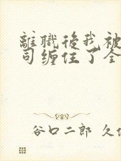 离职后我被前上司缠住了全文免费阅读