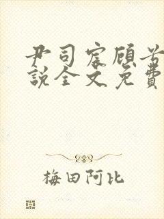 尹司宸顾兮兮小说全文免费阅读