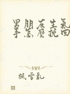 男朋友生气要分手怎么挽回