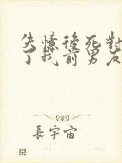 失忆后死对头成了我前男友全文免费阅读封面